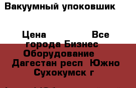 Вакуумный упоковшик 52 › Цена ­ 250 000 - Все города Бизнес » Оборудование   . Дагестан респ.,Южно-Сухокумск г.